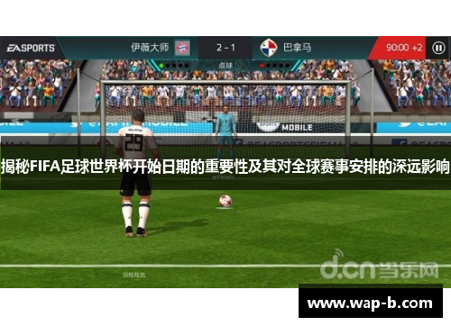 揭秘FIFA足球世界杯开始日期的重要性及其对全球赛事安排的深远影响