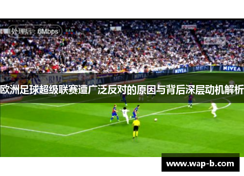 欧洲足球超级联赛遭广泛反对的原因与背后深层动机解析 欧洲足球超级联赛遭广泛反对的原因与背后深层动机解析