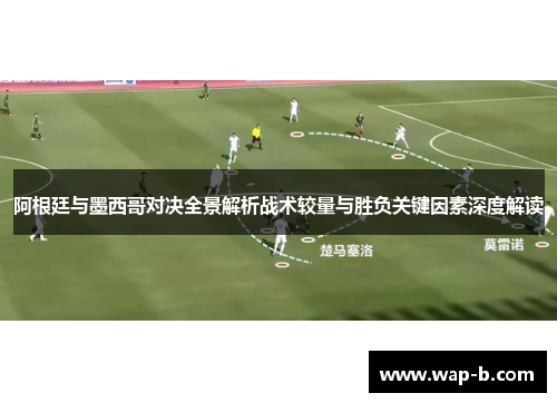 阿根廷与墨西哥对决全景解析战术较量与胜负关键因素深度解读