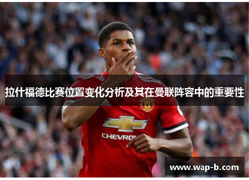 拉什福德比赛位置变化分析及其在曼联阵容中的重要性 拉什福德比赛位置变化分析及其在曼联阵容中的重要性