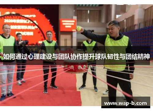如何通过心理建设与团队协作提升球队韧性与团结精神