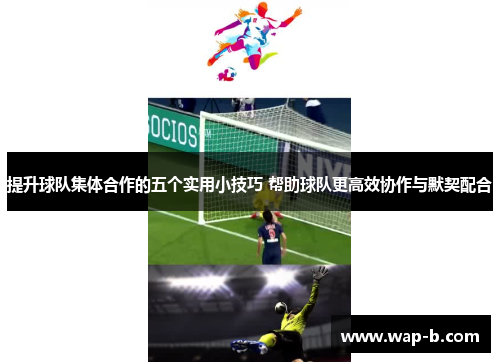 提升球队集体合作的五个实用小技巧 帮助球队更高效协作与默契配合
