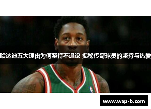 哈达迪五大理由为何坚持不退役 揭秘传奇球员的坚持与热爱 哈达迪五大理由为何坚持不退役 揭秘传奇球员的坚持与热爱