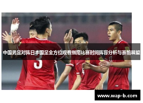 中国男足对阵日本国足全方位观看指南比赛时间阵容分析与赛前展望