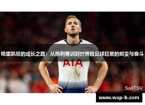 哈里凯恩的成长之路：从热刺青训到世界级足球巨星的蜕变与奋斗