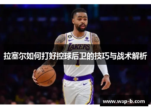 拉塞尔如何打好控球后卫的技巧与战术解析
