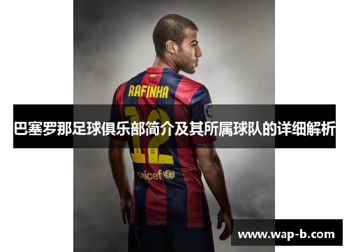 巴塞罗那足球俱乐部简介及其所属球队的详细解析