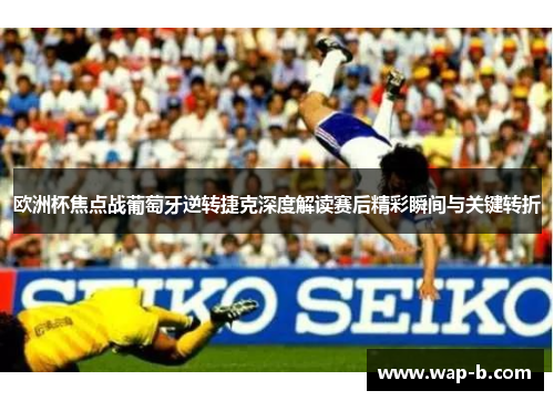 欧洲杯焦点战葡萄牙逆转捷克深度解读赛后精彩瞬间与关键转折 欧洲杯焦点战葡萄牙逆转捷克深度解读赛后精彩瞬间与关键转折